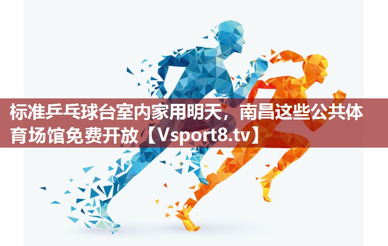 标准乒乓球台室内家用明天，南昌这些公共体育场馆免费开放