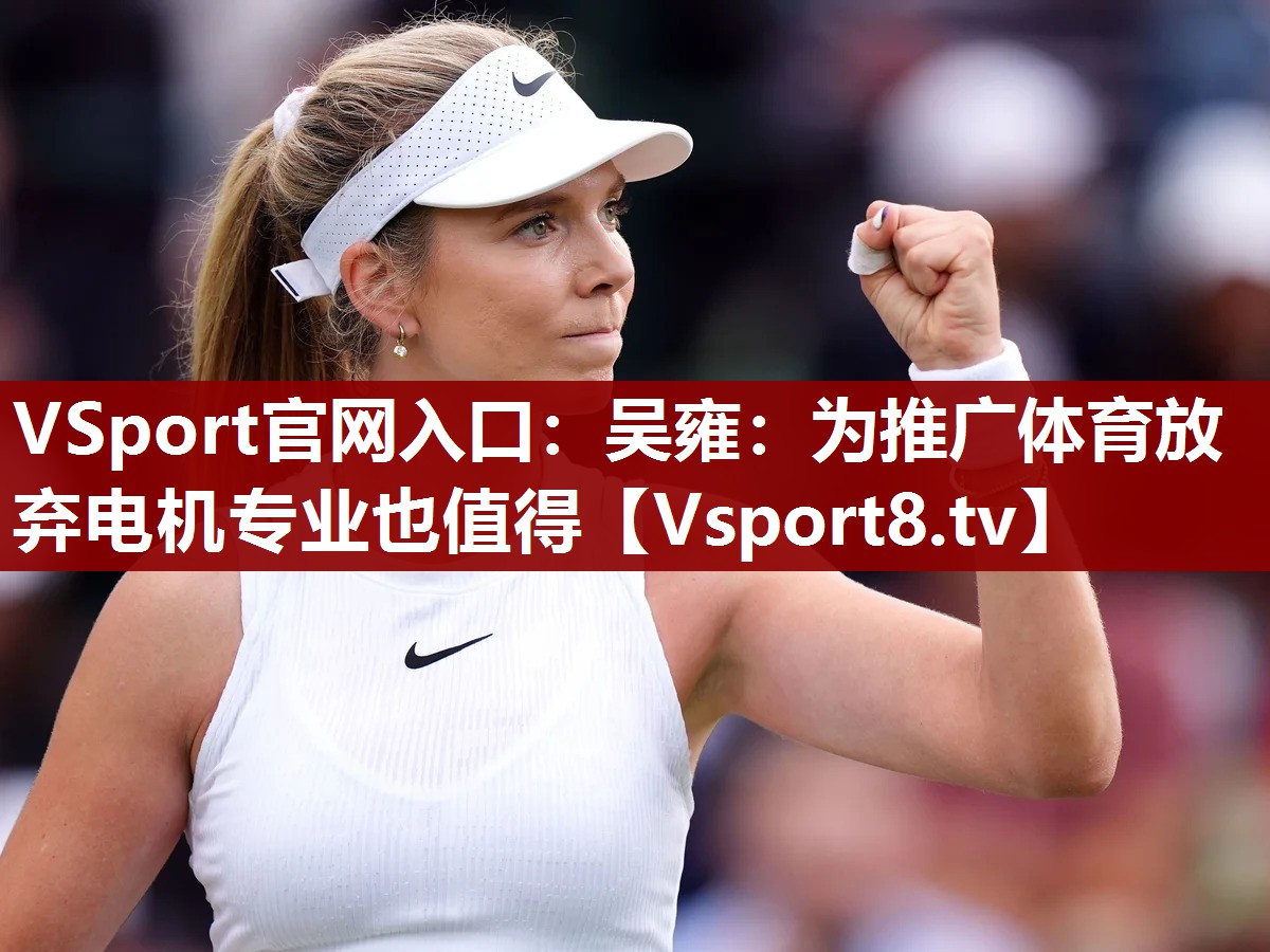 VSport官网入口：吴雍：为推广体育放弃电机专业也值得