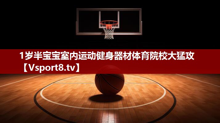 1岁半宝宝室内运动健身器材体育院校大猛攻