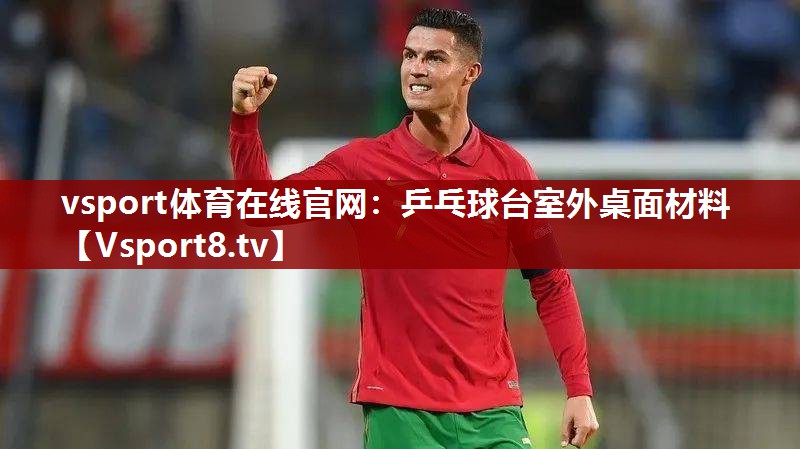 vsport体育在线官网：乒乓球台室外桌面材料