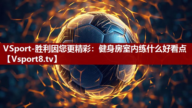 VSport-胜利因您更精彩：健身房室内练什么好看点