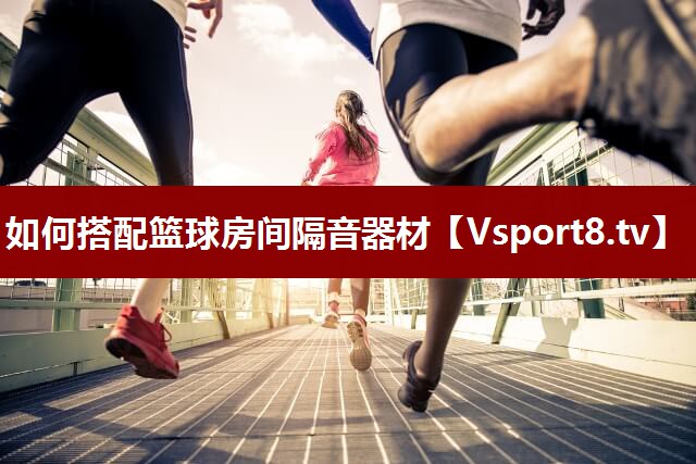 如何搭配篮球房间隔音器材