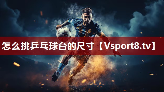 怎么挑乒乓球台的尺寸
