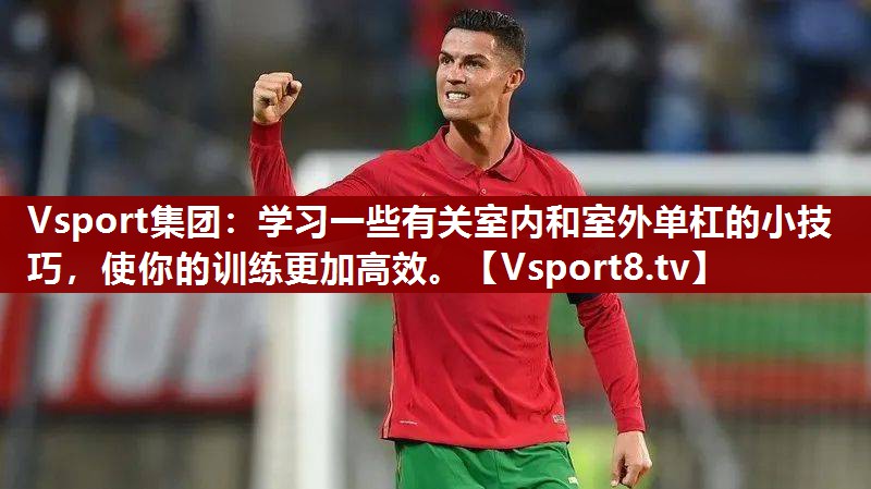 学习一些有关室内和室外单杠的小技巧，使你的训练更加高效。