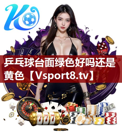 乒乓球台面绿色好吗还是黄色 乒乓球台面绿色好吗还是黄色