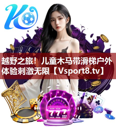 越野之旅！儿童木马带滑梯户外体验刺激无限