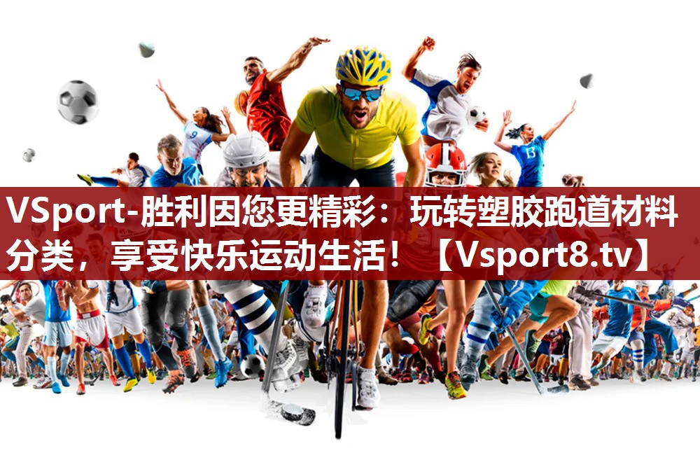 玩转塑胶跑道材料分类，享受快乐运动生活！