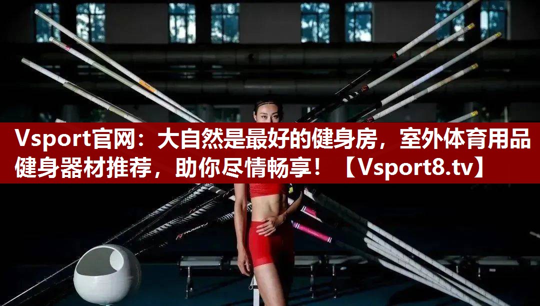大自然是最好的健身房，室外体育用品健身器材推荐，助你尽情畅享！
