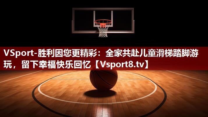全家共赴儿童滑梯踏脚游玩，留下幸福快乐回忆